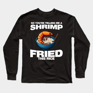 So You'Re Telling Me A Shrimp Fried This Rice Shrimp Fried Rice Long Sleeve T-Shirt